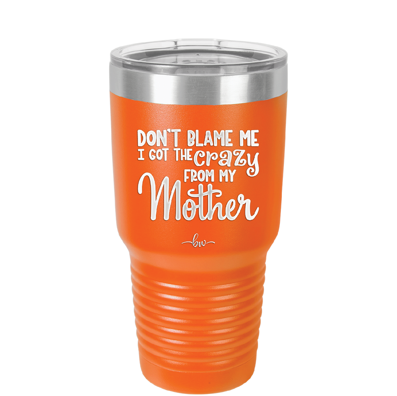 Don't Blame Me I Got the Crazy From My Mother - Laser Engraved Stainless Steel Drinkware - 1367 -