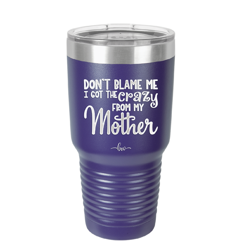 Don't Blame Me I Got the Crazy From My Mother - Laser Engraved Stainless Steel Drinkware - 1367 -