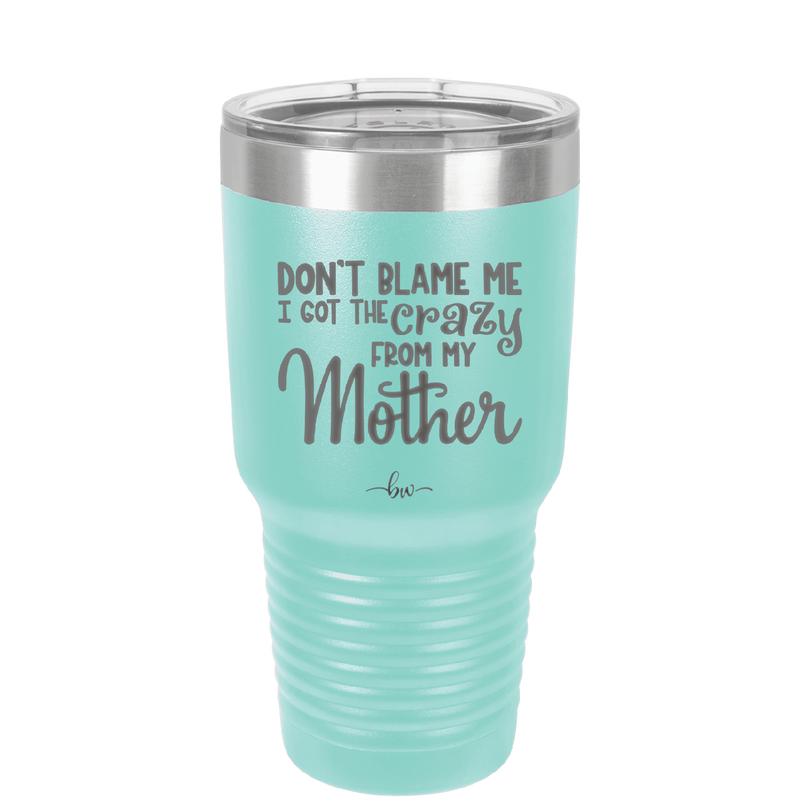 Don't Blame Me I Got the Crazy From My Mother - Laser Engraved Stainless Steel Drinkware - 1367 -