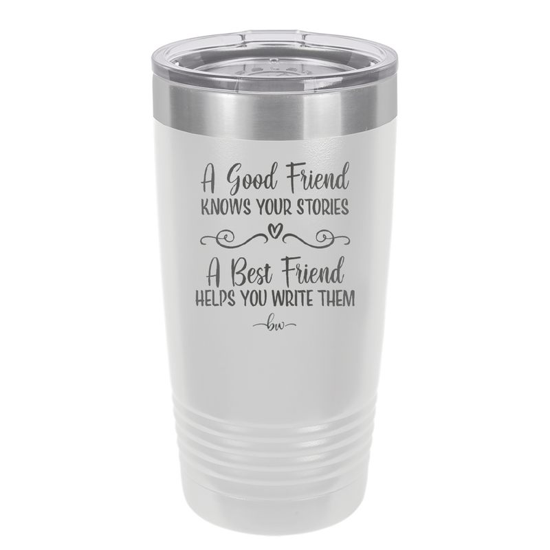 A Good Friend Knows Your Stories a Best Friend Helps You Write Them - Laser Engraved Stainless Steel Drinkware - 1369 -