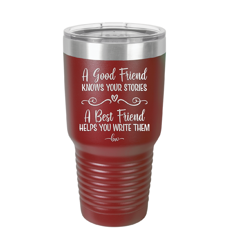 A Good Friend Knows Your Stories a Best Friend Helps You Write Them - Laser Engraved Stainless Steel Drinkware - 1369 -