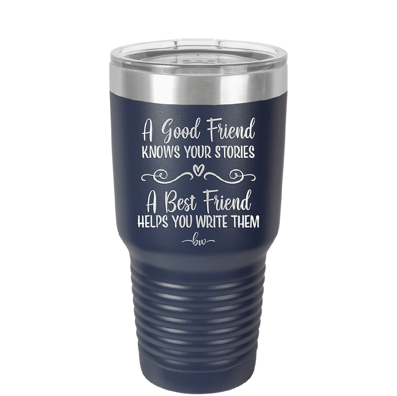 A Good Friend Knows Your Stories a Best Friend Helps You Write Them - Laser Engraved Stainless Steel Drinkware - 1369 -
