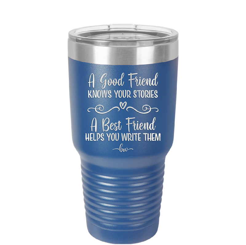 A Good Friend Knows Your Stories a Best Friend Helps You Write Them - Laser Engraved Stainless Steel Drinkware - 1369 -