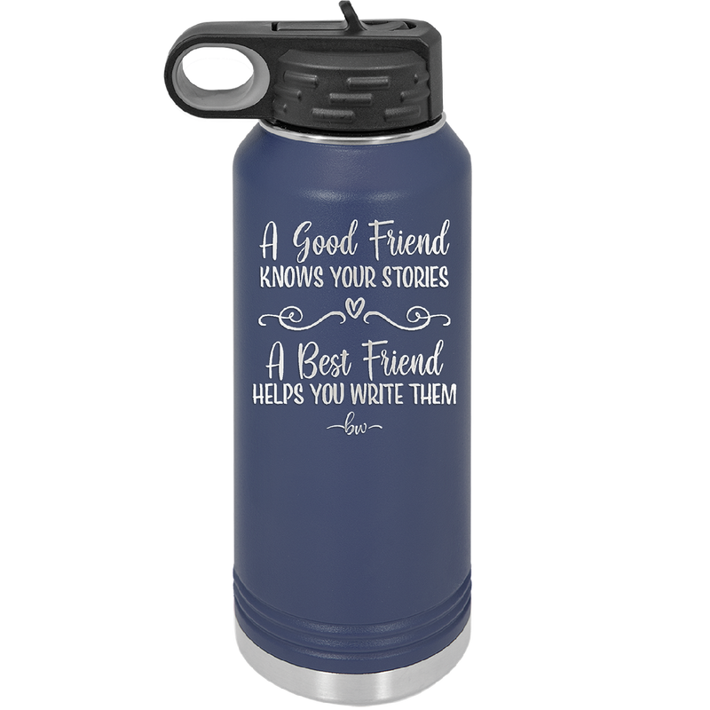 A Good Friend Knows Your Stories a Best Friend Helps You Write Them - Laser Engraved Stainless Steel Drinkware - 1369 -