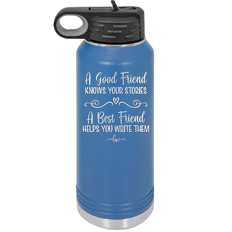A Good Friend Knows Your Stories a Best Friend Helps You Write Them - Laser Engraved Stainless Steel Drinkware - 1369 -