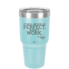 It Will Never Be Perfect Make it Work - Laser Engraved Stainless Steel Drinkware - 1371 -