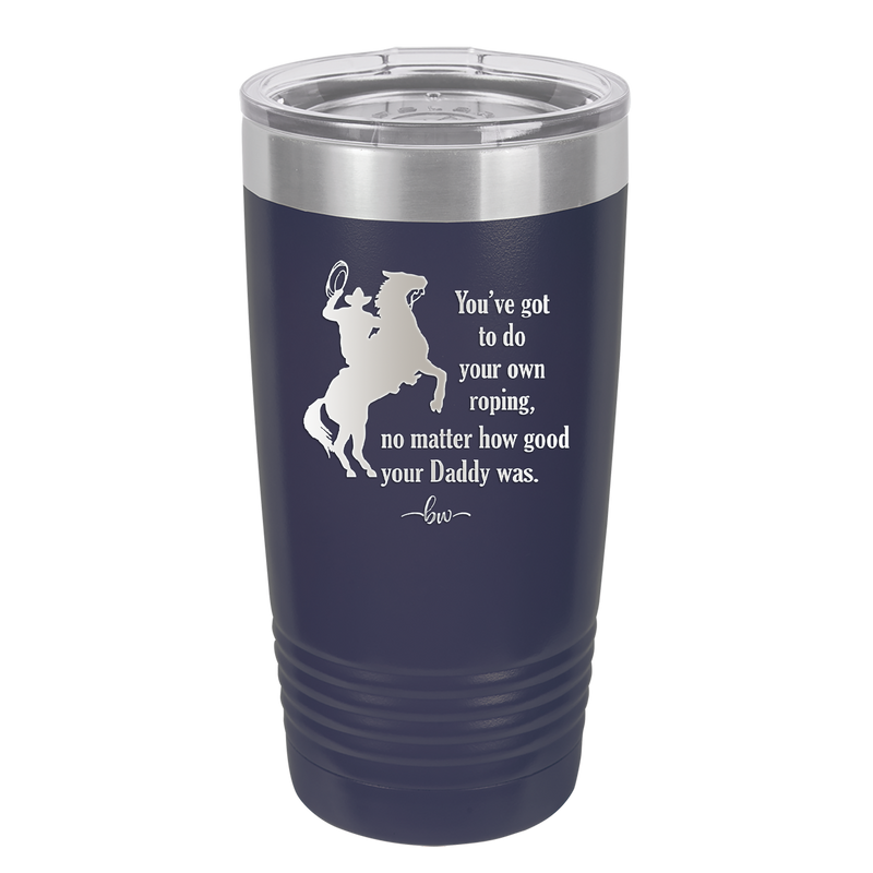 You've Got to do Your Own Roping No Matter How Good Your Daddy Was - Laser Engraved Stainless Steel Drinkware - 1386 -