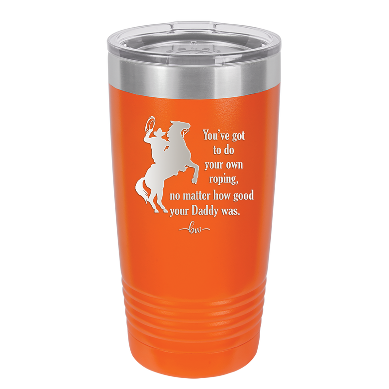 You've Got to do Your Own Roping No Matter How Good Your Daddy Was - Laser Engraved Stainless Steel Drinkware - 1386 -