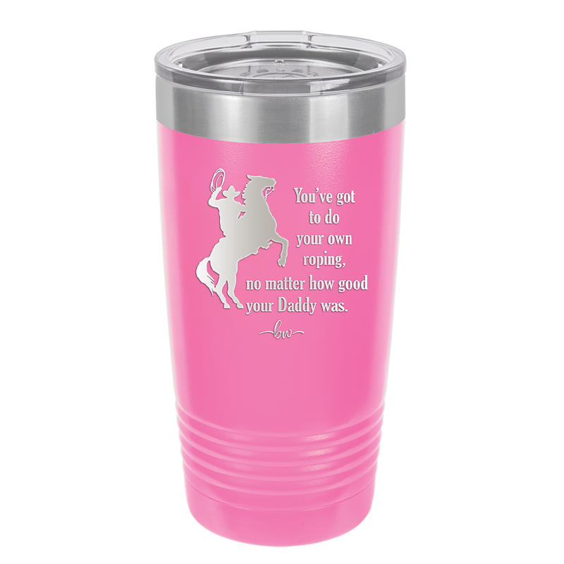 You've Got to do Your Own Roping No Matter How Good Your Daddy Was - Laser Engraved Stainless Steel Drinkware - 1386 -