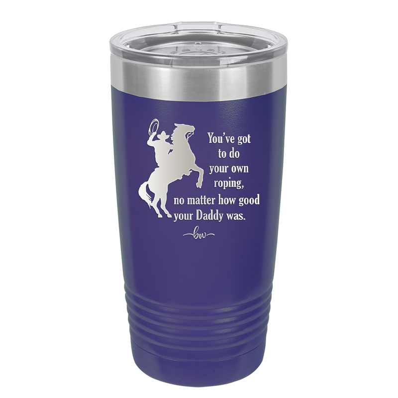 You've Got to do Your Own Roping No Matter How Good Your Daddy Was - Laser Engraved Stainless Steel Drinkware - 1386 -
