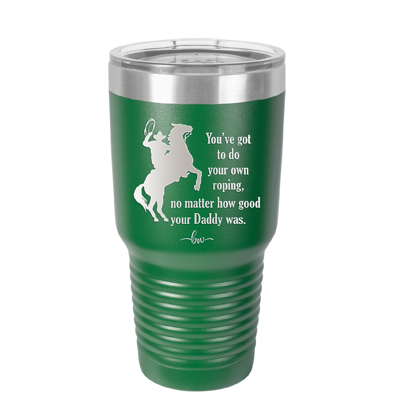 You've Got to do Your Own Roping No Matter How Good Your Daddy Was - Laser Engraved Stainless Steel Drinkware - 1386 -