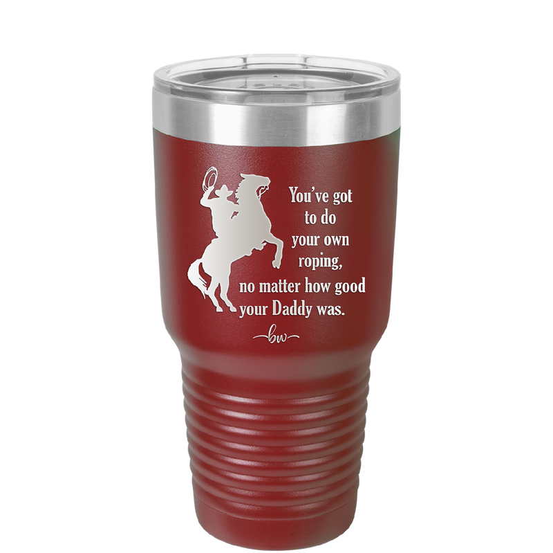 You've Got to do Your Own Roping No Matter How Good Your Daddy Was - Laser Engraved Stainless Steel Drinkware - 1386 -