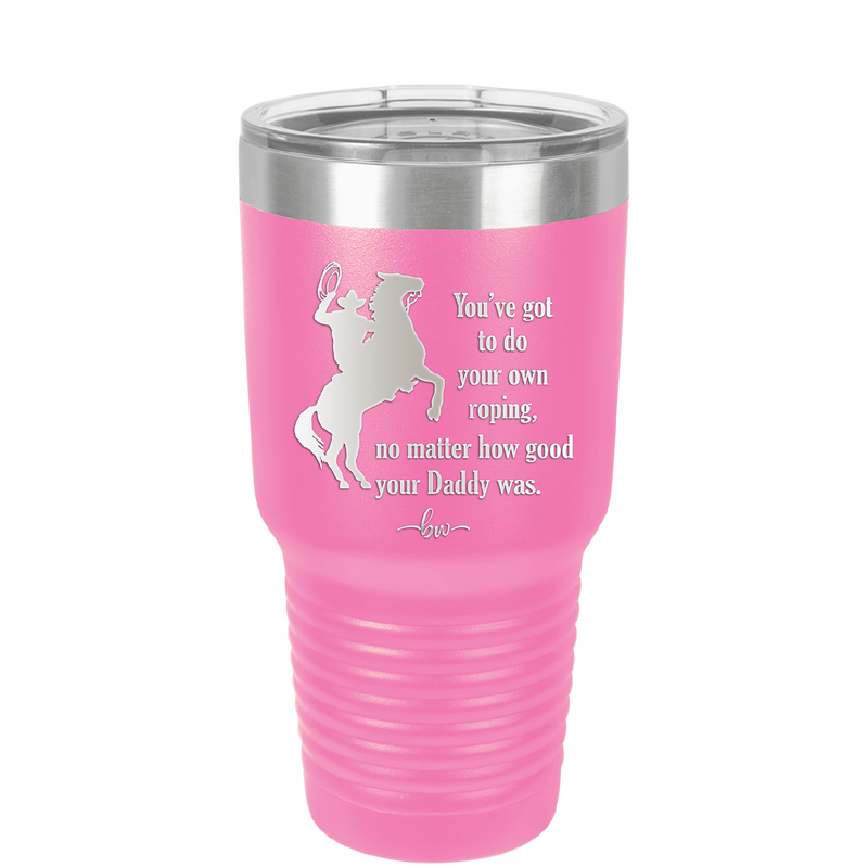 You've Got to do Your Own Roping No Matter How Good Your Daddy Was - Laser Engraved Stainless Steel Drinkware - 1386 -