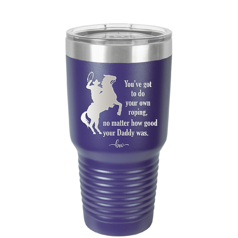 You've Got to do Your Own Roping No Matter How Good Your Daddy Was - Laser Engraved Stainless Steel Drinkware - 1386 -