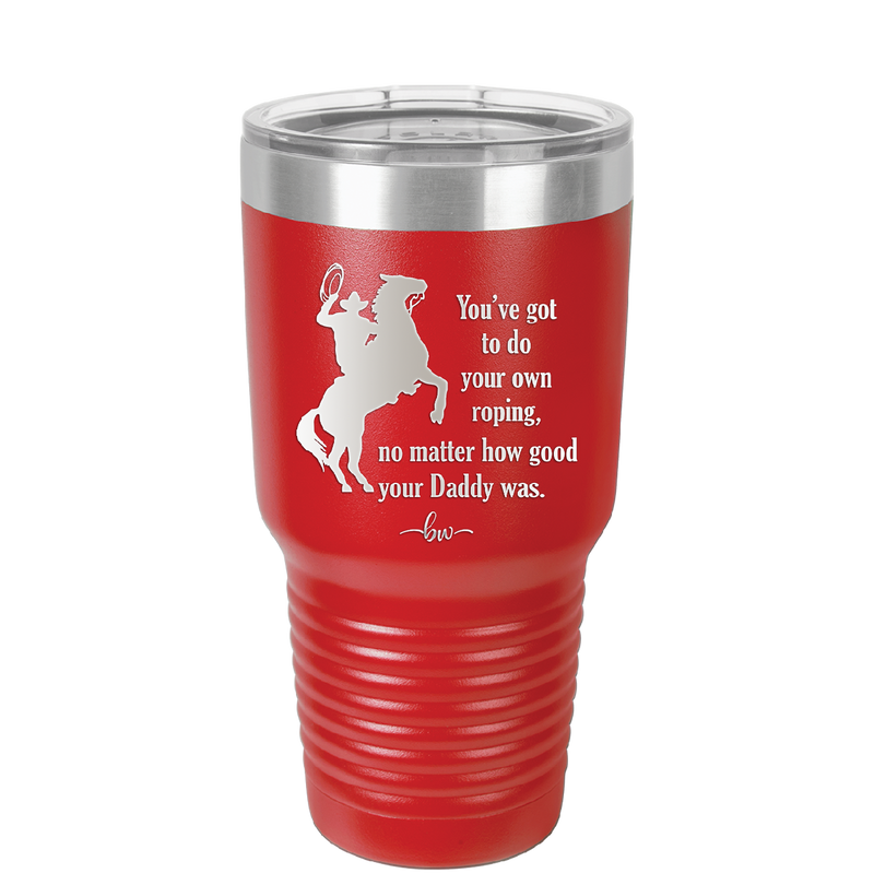 You've Got to do Your Own Roping No Matter How Good Your Daddy Was - Laser Engraved Stainless Steel Drinkware - 1386 -