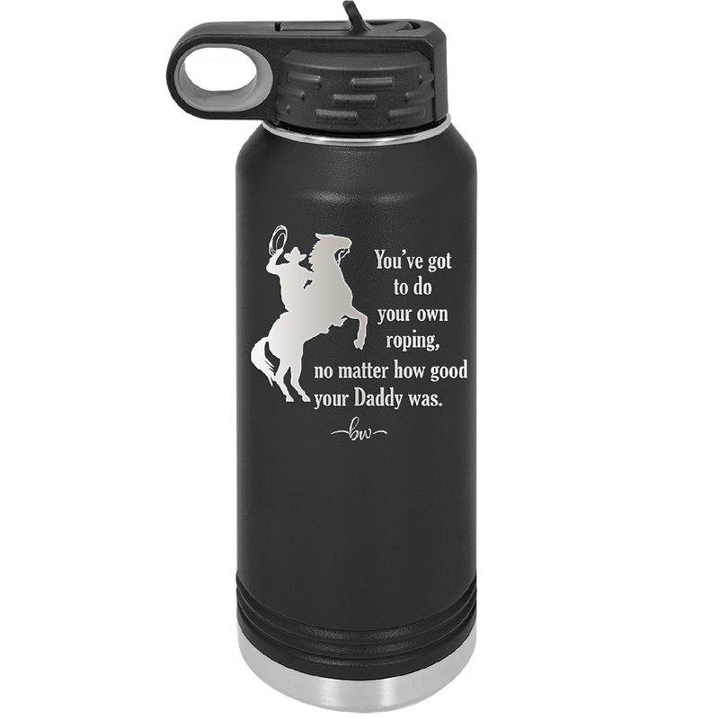 You've Got to do Your Own Roping No Matter How Good Your Daddy Was - Laser Engraved Stainless Steel Drinkware - 1386 -