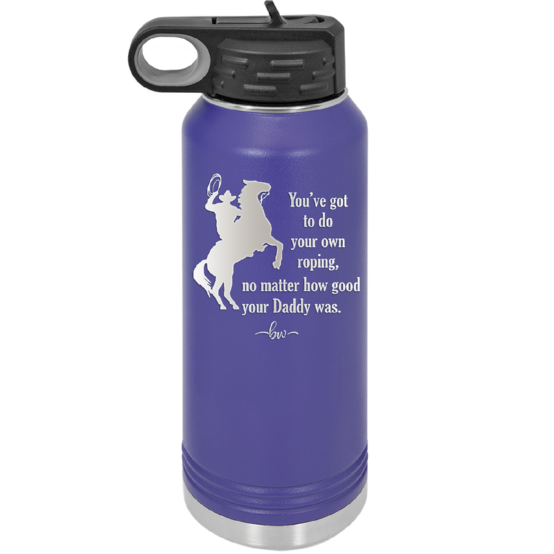 You've Got to do Your Own Roping No Matter How Good Your Daddy Was - Laser Engraved Stainless Steel Drinkware - 1386 -