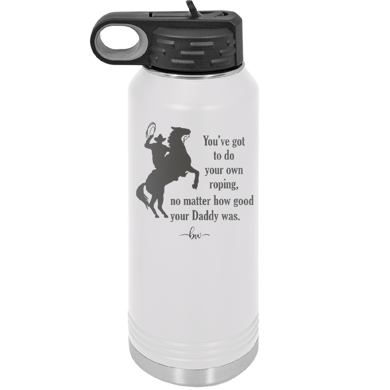 You've Got to do Your Own Roping No Matter How Good Your Daddy Was - Laser Engraved Stainless Steel Drinkware - 1386 -