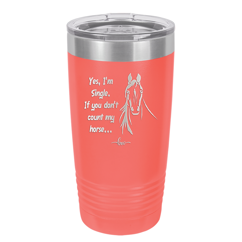 Yes I'm Single If You Don't Count My Horse - Laser Engraved Stainless Steel Drinkware - 1387 -