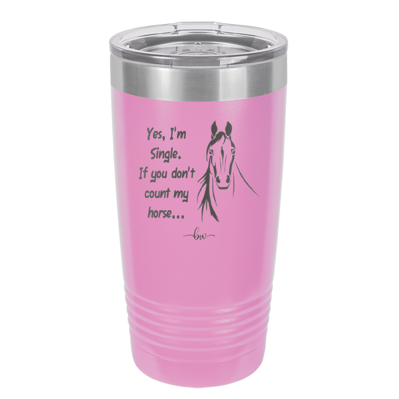 Yes I'm Single If You Don't Count My Horse - Laser Engraved Stainless Steel Drinkware - 1387 -