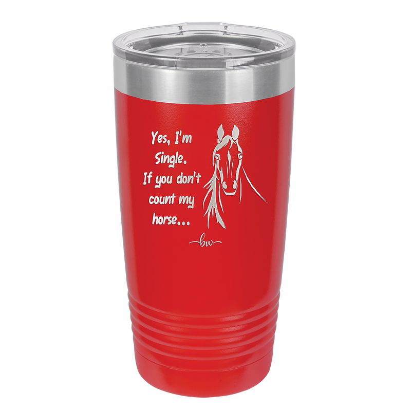 Yes I'm Single If You Don't Count My Horse - Laser Engraved Stainless Steel Drinkware - 1387 -