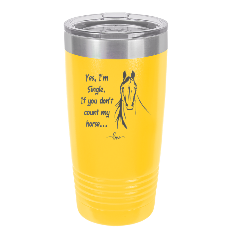 Yes I'm Single If You Don't Count My Horse - Laser Engraved Stainless Steel Drinkware - 1387 -