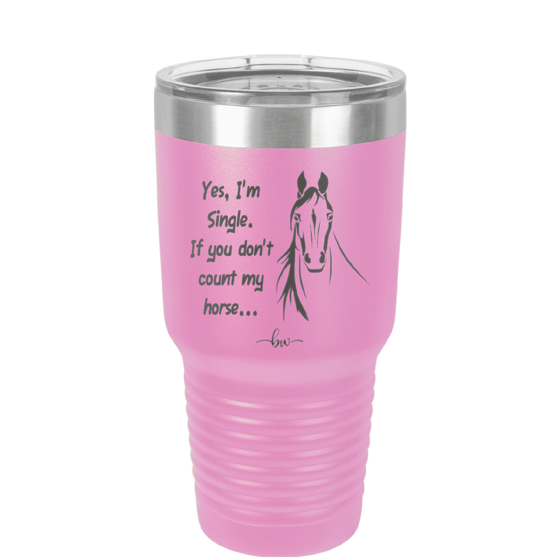 Yes I'm Single If You Don't Count My Horse - Laser Engraved Stainless Steel Drinkware - 1387 -
