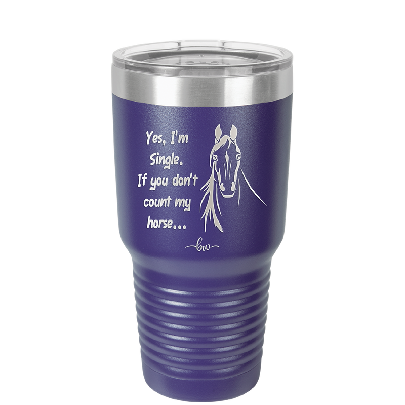 Yes I'm Single If You Don't Count My Horse - Laser Engraved Stainless Steel Drinkware - 1387 -
