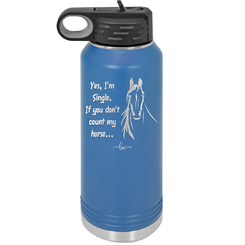 Yes I'm Single If You Don't Count My Horse - Laser Engraved Stainless Steel Drinkware - 1387 -