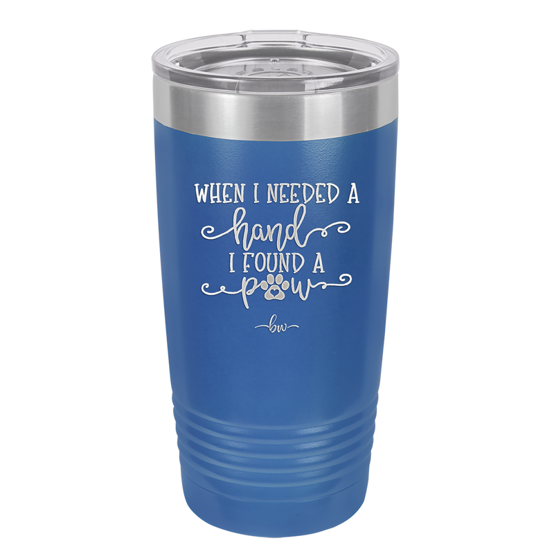 When I Needed a Hand I Found a Paw - Laser Engraved Stainless Steel Drinkware - 1400 -