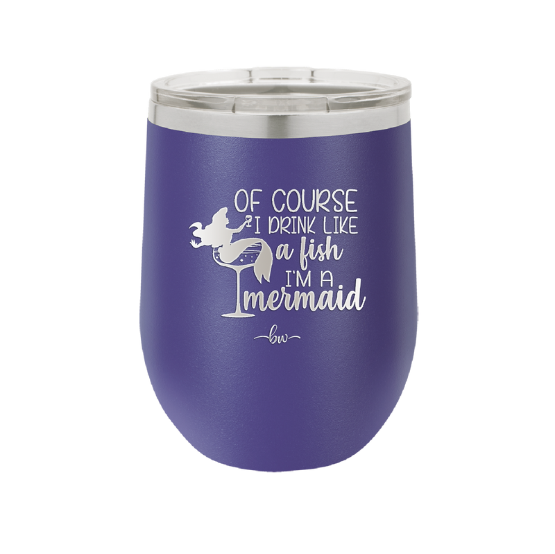 Of Course I Drink Like a Fish I'm a Mermaid - Laser Engraved Stainless Steel Drinkware - 1401 -