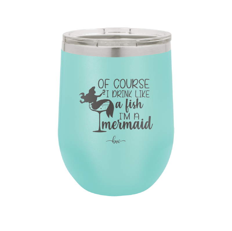 Of Course I Drink Like a Fish I'm a Mermaid - Laser Engraved Stainless Steel Drinkware - 1401 -