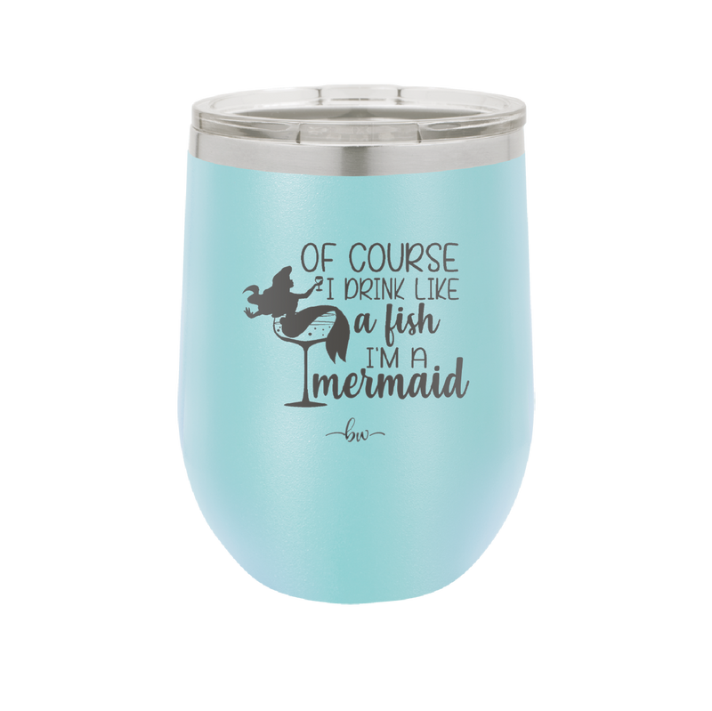 Of Course I Drink Like a Fish I'm a Mermaid - Laser Engraved Stainless Steel Drinkware - 1401 -