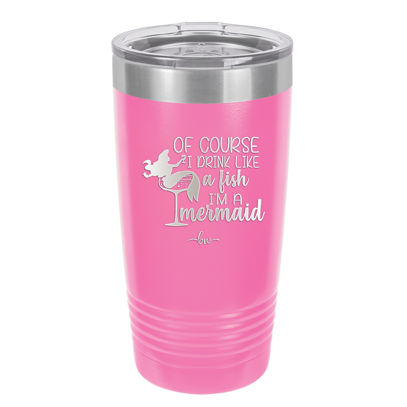 Of Course I Drink Like a Fish I'm a Mermaid - Laser Engraved Stainless Steel Drinkware - 1401 -