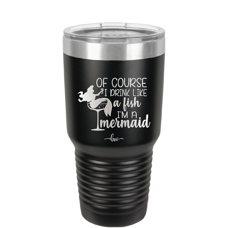Of Course I Drink Like a Fish I'm a Mermaid - Laser Engraved Stainless Steel Drinkware - 1401 -