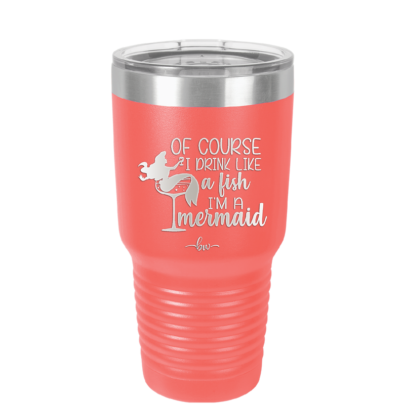 Of Course I Drink Like a Fish I'm a Mermaid - Laser Engraved Stainless Steel Drinkware - 1401 -