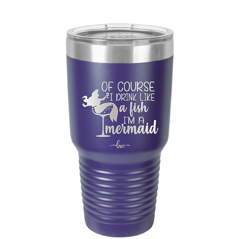 Of Course I Drink Like a Fish I'm a Mermaid - Laser Engraved Stainless Steel Drinkware - 1401 -