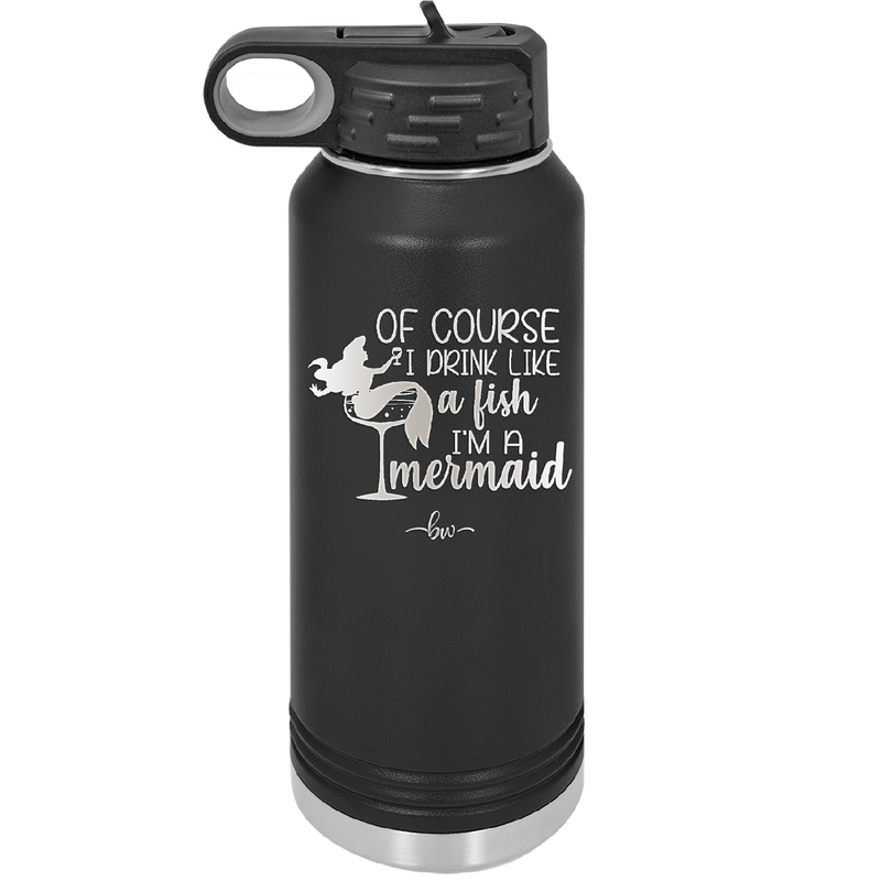 Of Course I Drink Like a Fish I'm a Mermaid - Laser Engraved Stainless Steel Drinkware - 1401 -
