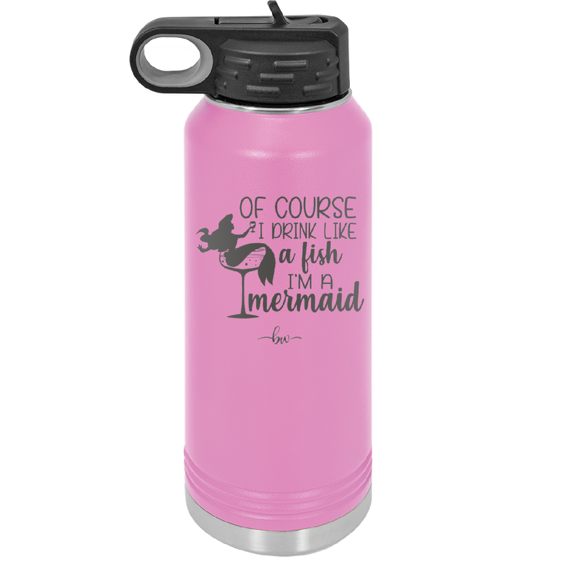 Of Course I Drink Like a Fish I'm a Mermaid - Laser Engraved Stainless Steel Drinkware - 1401 -