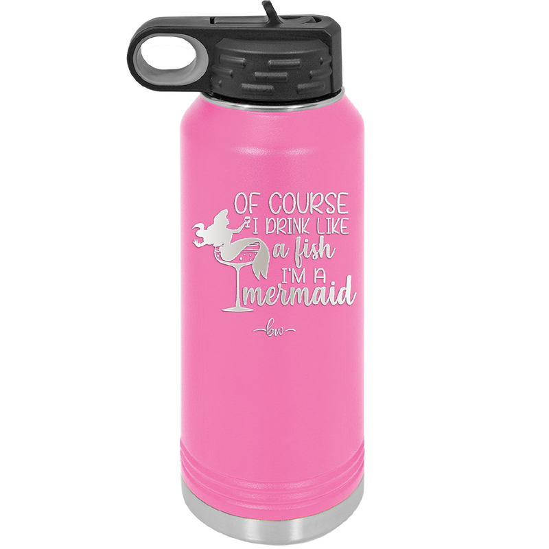 Of Course I Drink Like a Fish I'm a Mermaid - Laser Engraved Stainless Steel Drinkware - 1401 -