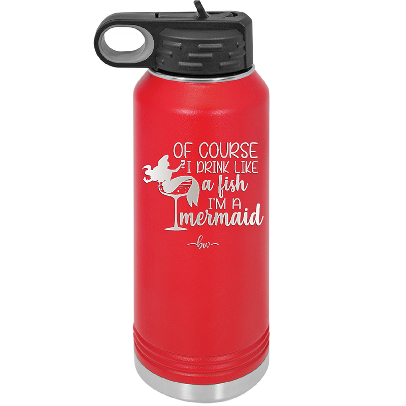 Of Course I Drink Like a Fish I'm a Mermaid - Laser Engraved Stainless Steel Drinkware - 1401 -