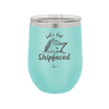 Let's Get Ship Faced 2 - Laser Engraved Stainless Steel Drinkware - 1413 -