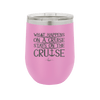 What Happens on a Cruise Stays on the Cruise 1 - Laser Engraved Stainless Steel Drinkware - 1453 -