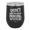 Don't Make Me Use My Principal Voice - Laser Engraved Stainless Steel Drinkware - 1536 -