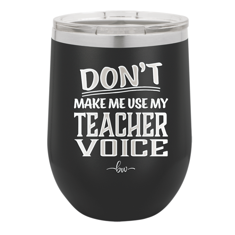 Don't Make Me Use My Teacher Voice - Laser Engraved Stainless Steel Drinkware - 1537 -
