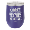 Don't Make Me Use My Teacher Voice - Laser Engraved Stainless Steel Drinkware - 1537 -
