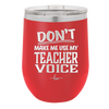 Don't Make Me Use My Teacher Voice - Laser Engraved Stainless Steel Drinkware - 1537 -