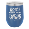 Don't Make Me Use My Teacher Voice - Laser Engraved Stainless Steel Drinkware - 1537 -