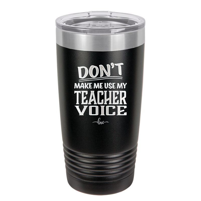 Don't Make Me Use My Teacher Voice - Laser Engraved Stainless Steel Drinkware - 1537 -