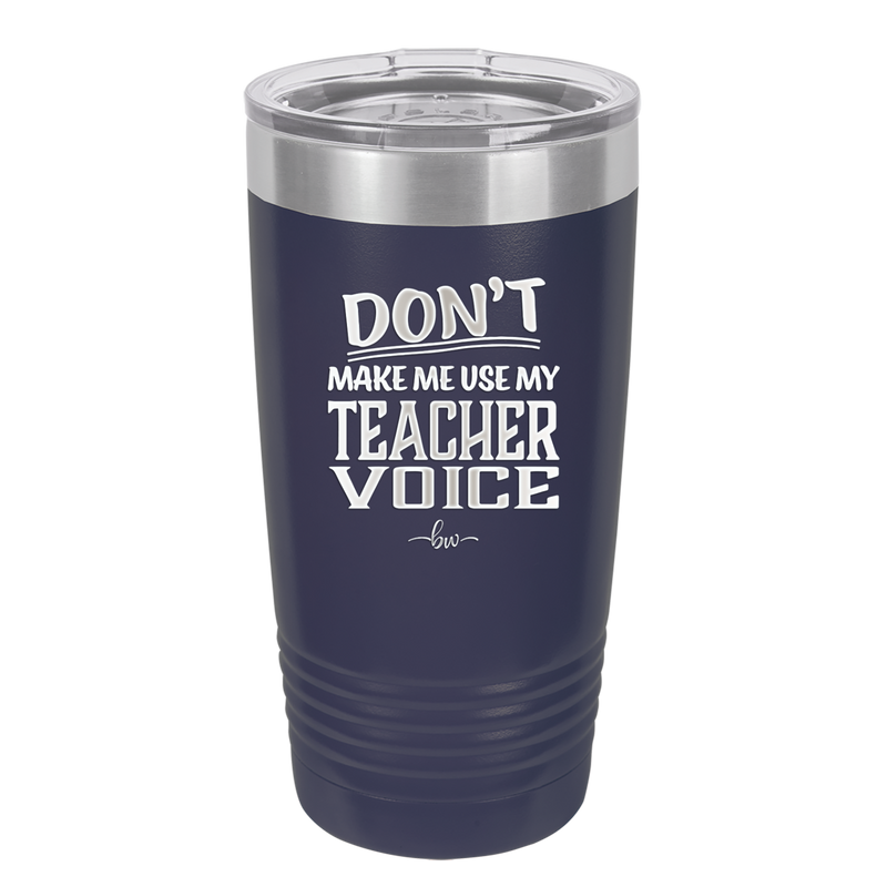 Don't Make Me Use My Teacher Voice - Laser Engraved Stainless Steel Drinkware - 1537 -